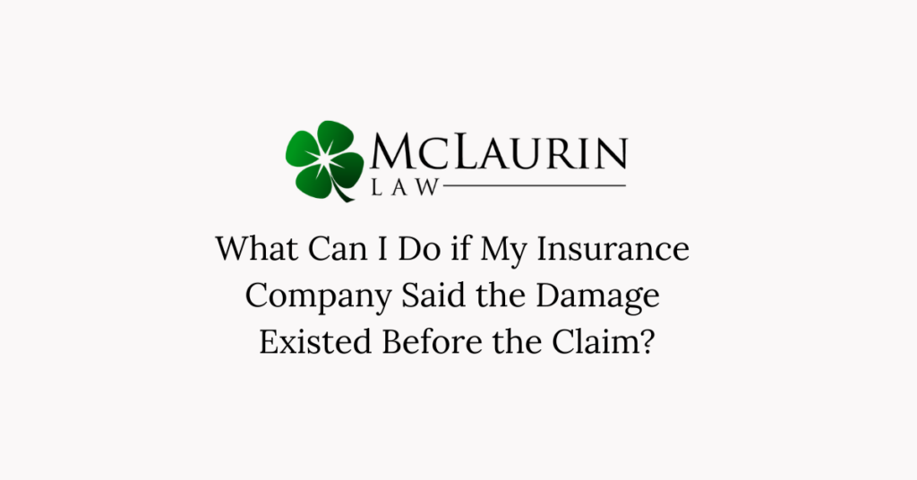 What Can I Do if My Insurance Company Said the Damage Existed Before the Claim